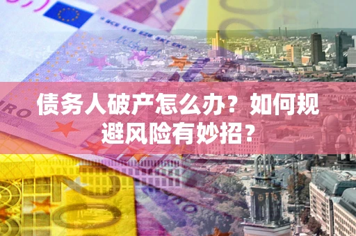 济南债务人破产怎么办？如何规避风险有妙招？