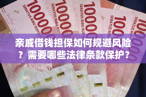济南亲戚借钱担保如何规避风险？需要哪些法律条款保护？