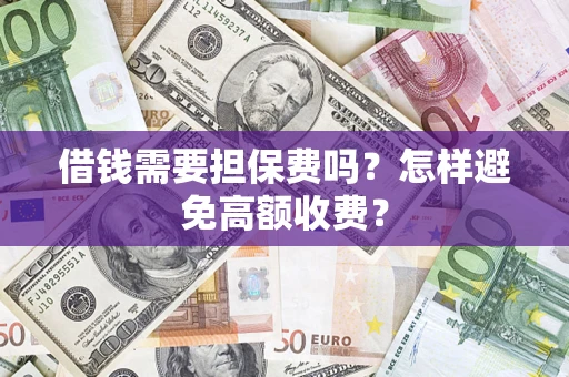 济南借钱需要担保费吗？怎样避免高额收费？