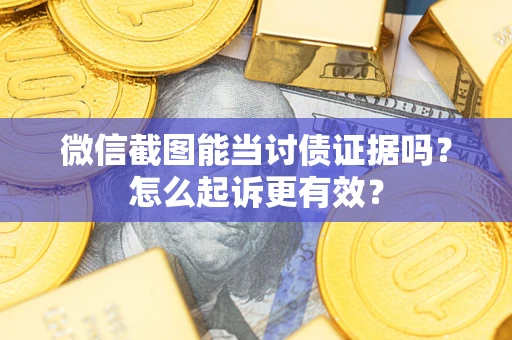 济南微信截图能当讨债证据吗？怎么起诉更有效？