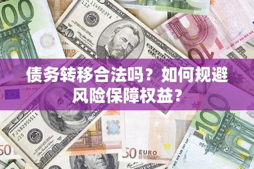 济南债务转移合法吗？如何规避风险保障权益？