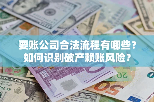 济南要账公司合法流程有哪些？如何识别破产赖账风险？