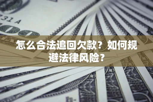济南怎么合法追回欠款？如何规避法律风险？