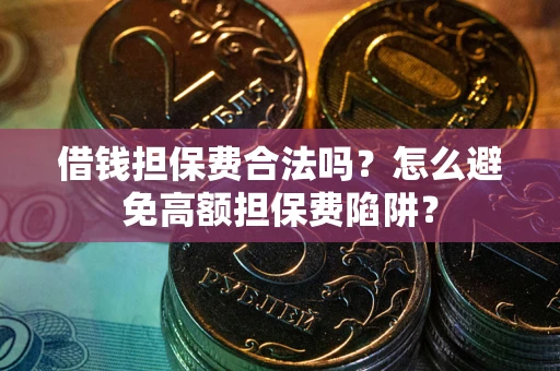 济南借钱担保费合法吗？怎么避免高额担保费陷阱？