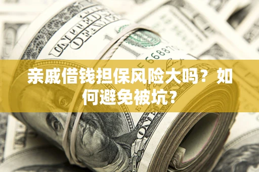 济南亲戚借钱担保风险大吗？如何避免被坑？