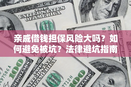 济南亲戚借钱担保风险大吗？如何避免被坑？法律避坑指南