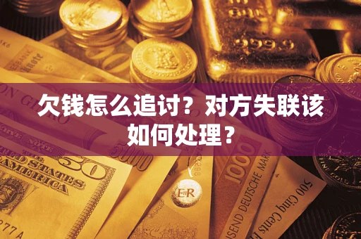 济南欠钱怎么追讨？对方失联该如何处理？