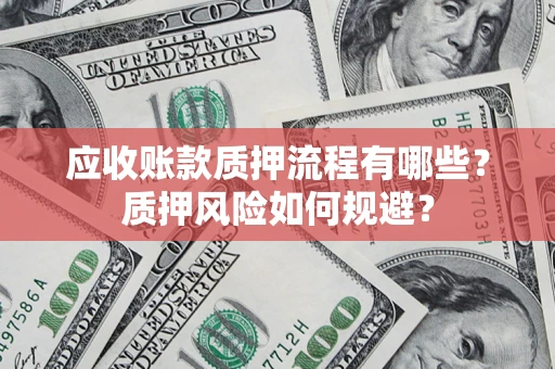 济南应收账款质押流程有哪些？质押风险如何规避？