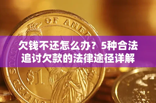 济南欠钱不还怎么办？5种合法追讨欠款的法律途径详解