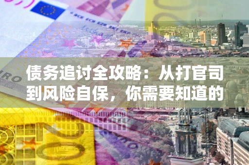 济南债务追讨全攻略：从打官司到风险自保，你需要知道的法律智慧