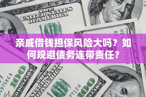 济南亲戚借钱担保风险大吗？如何规避债务连带责任？