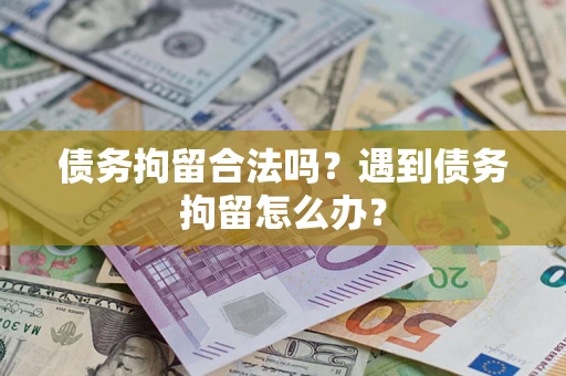 济南债务拘留合法吗？遇到债务拘留怎么办？
