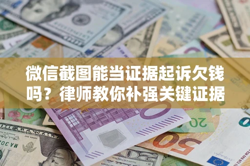 济南微信截图能当证据起诉欠钱吗？律师教你补强关键证据