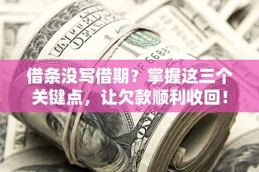 济南借条没写借期？掌握这三个关键点，让欠款顺利收回！
