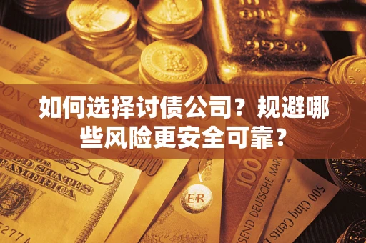 济南如何选择讨债公司？规避哪些风险更安全可靠？