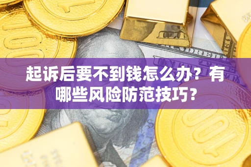 济南起诉后要不到钱怎么办?有哪些风险防范技巧? 济南起诉后要不到钱怎么办?有哪些风险防范技巧?