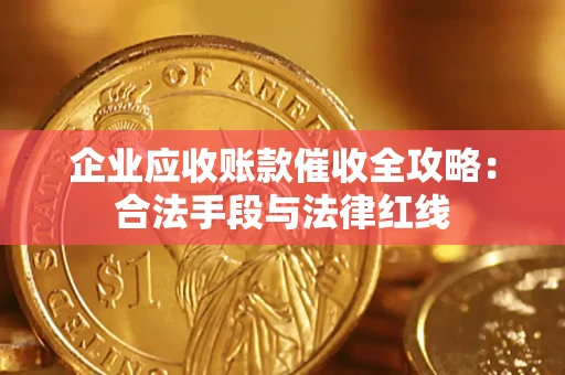 济南企业应收账款催收全攻略：合法手段与法律红线