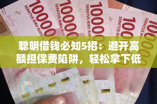 济南聪明借钱必知5招：避开高额担保费陷阱，轻松拿下低息贷款