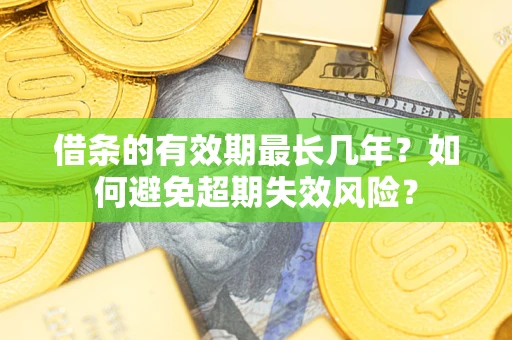 济南借条的有效期最长几年？如何避免超期失效风险？