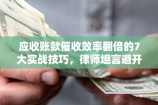 济南应收账款催收效率翻倍的7大实战技巧，律师坦言避开这些法律雷区最关键