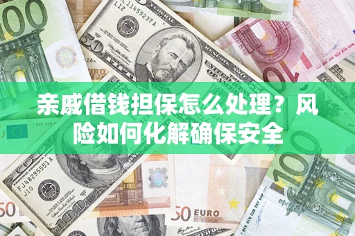 济南亲戚借钱担保怎么处理？风险如何化解确保安全