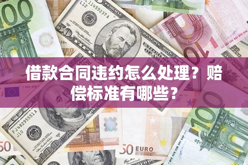 济南借款合同违约怎么处理？赔偿标准有哪些？