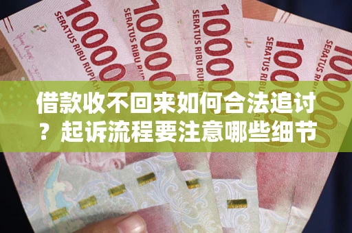 济南借款收不回来如何合法追讨？起诉流程要注意哪些细节？