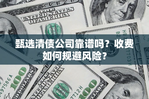 济南甄选清债公司靠谱吗？收费如何规避风险？