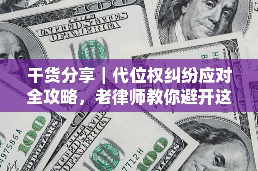 济南干货分享｜代位权纠纷应对全攻略，老律师教你避开这5大雷区