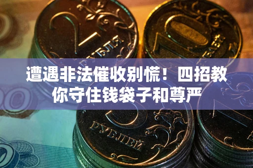 济南遭遇非法催收别慌！四招教你守住钱袋子和尊严