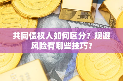 济南共同债权人如何区分？规避风险有哪些技巧？