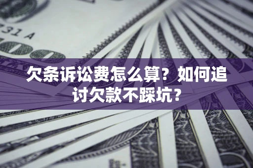 济南欠条诉讼费怎么算？如何追讨欠款不踩坑？