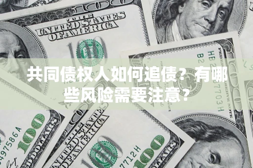济南共同债权人如何追债？有哪些风险需要注意？