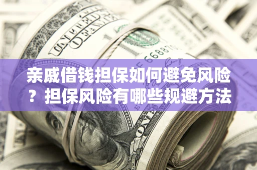 济南亲戚借钱担保如何避免风险？担保风险有哪些规避方法？
