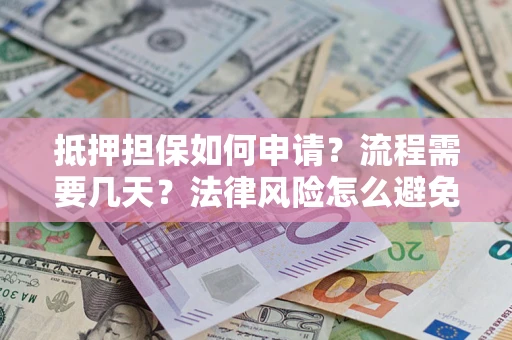 济南抵押担保如何申请？流程需要几天？法律风险怎么避免？避坑指南