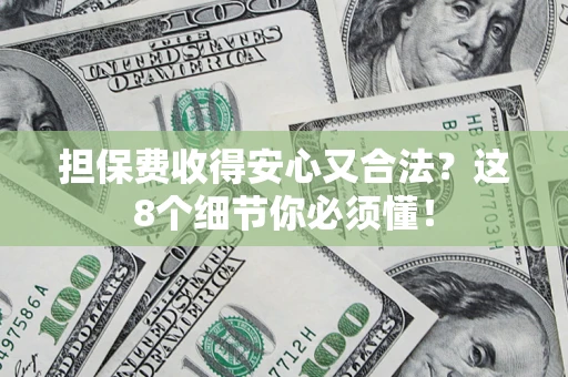 济南担保费收得安心又合法？这8个细节你必须懂！