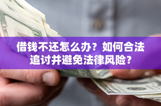 济南借钱不还怎么办？如何合法追讨并避免法律风险？