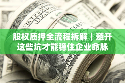 济南股权质押全流程拆解｜避开这些坑才能稳住企业命脉