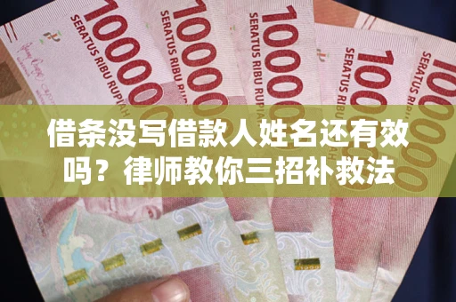 济南借条没写借款人姓名还有效吗？律师教你三招补救法
