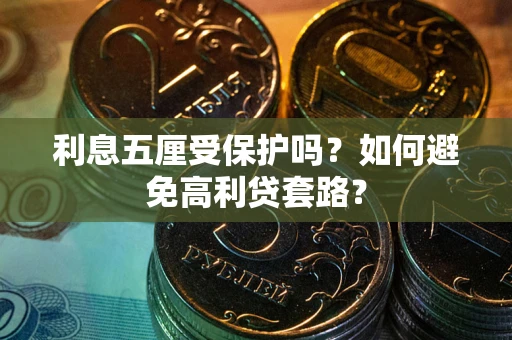 济南利息五厘受保护吗？如何避免高利贷套路？