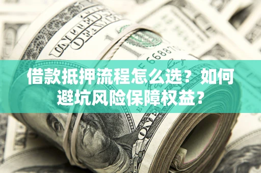 济南借款抵押流程怎么选？如何避坑风险保障权益？