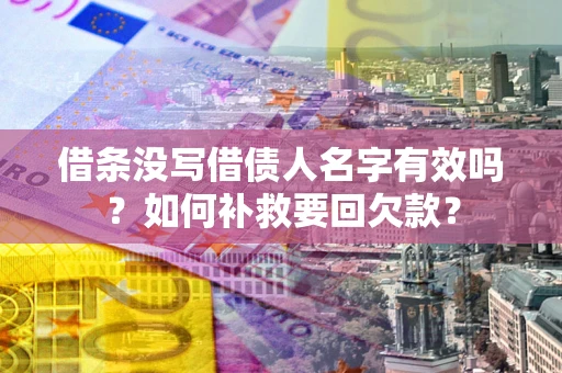 济南借条没写借债人名字有效吗？如何补救要回欠款？