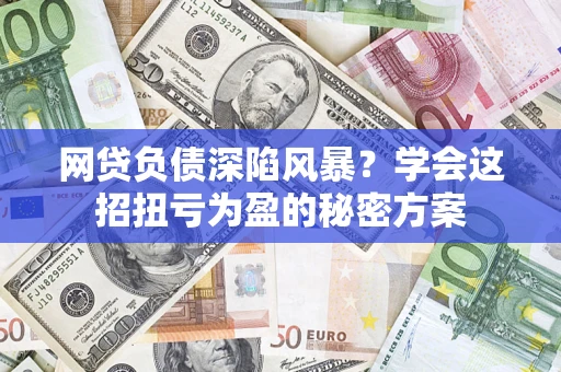 济南网贷负债深陷风暴？学会这招扭亏为盈的秘密方案