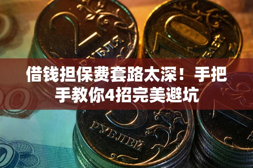 济南借钱担保费套路太深！手把手教你4招完美避坑