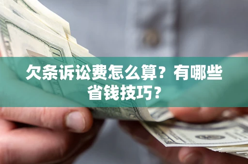 济南欠条诉讼费怎么算？有哪些省钱技巧？