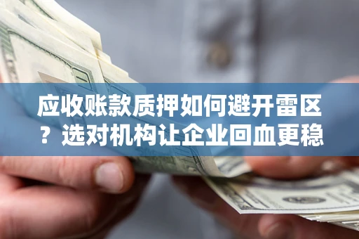 济南应收账款质押如何避开雷区？选对机构让企业回血更稳