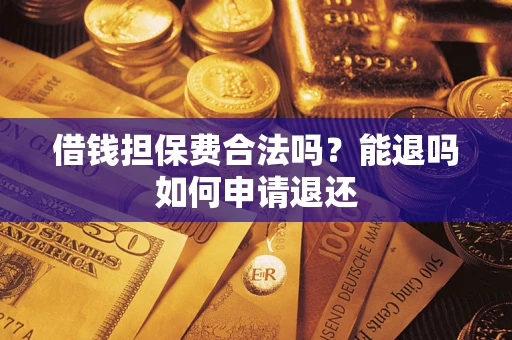 济南借钱担保费合法吗？能退吗如何申请退还