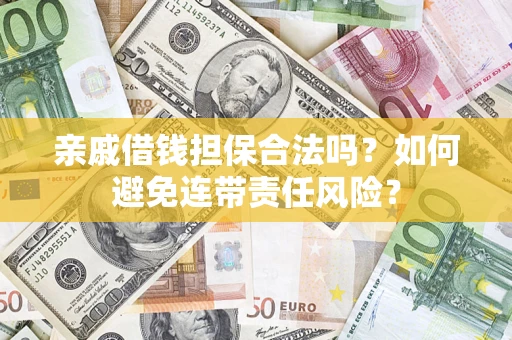 济南亲戚借钱担保合法吗？如何避免连带责任风险？