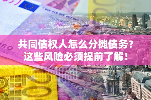 济南共同债权人怎么分摊债务？这些风险必须提前了解！