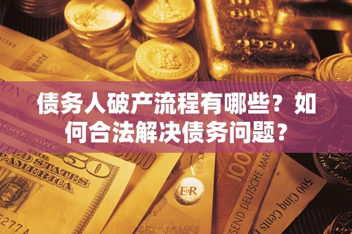 济南债务人破产流程有哪些？如何合法解决债务问题？